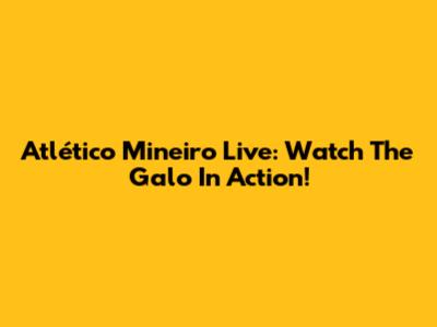 Atlético Mineiro Live: Watch The Galo In Action!