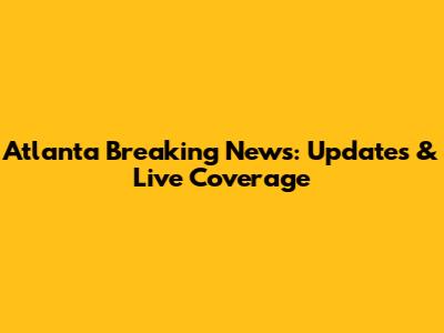 Atlanta Breaking News: Updates & Live Coverage