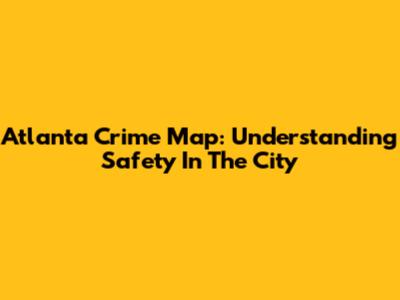 Atlanta Crime Map: Understanding Safety In The City