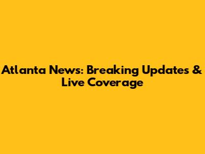Atlanta News: Breaking Updates & Live Coverage