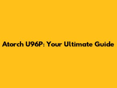 Atorch U96P: Your Ultimate Guide