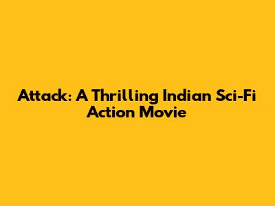 Attack: A Thrilling Indian Sci-Fi Action Movie
