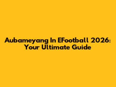 Aubameyang In EFootball 2026: Your Ultimate Guide