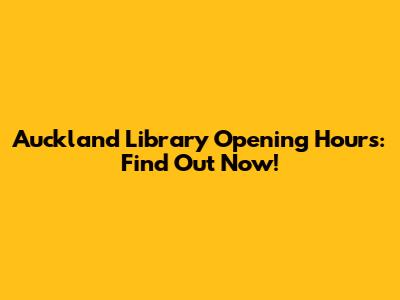 Auckland Library Opening Hours: Find Out Now!