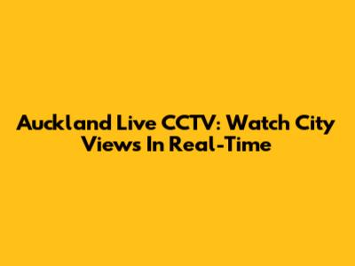 Auckland Live CCTV: Watch City Views In Real-Time