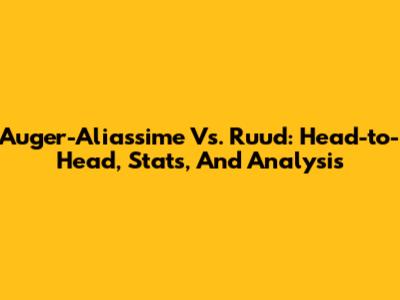 Auger-Aliassime Vs. Ruud: Head-to-Head, Stats, And Analysis