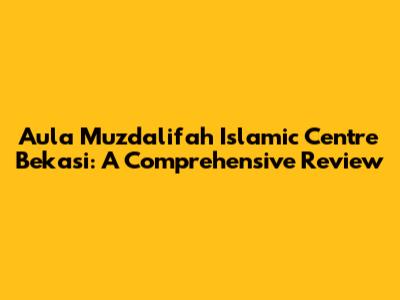 Aula Muzdalifah Islamic Centre Bekasi: A Comprehensive Review