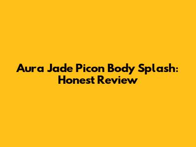 Aura Jade Picon Body Splash: Honest Review