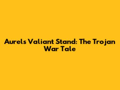 Aurel's Valiant Stand: The Trojan War Tale