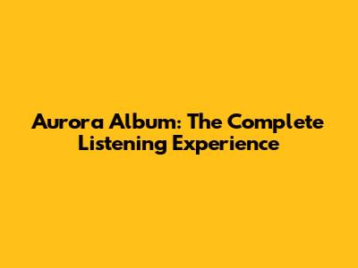 Aurora Album: The Complete Listening Experience