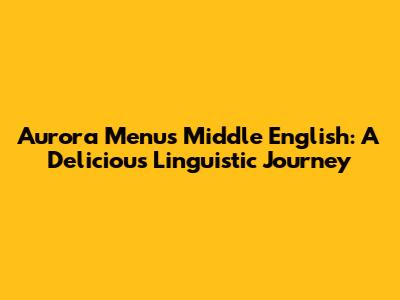 Aurora Menu's Middle English: A Delicious Linguistic Journey
