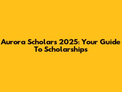 Aurora Scholars 2025: Your Guide To Scholarships