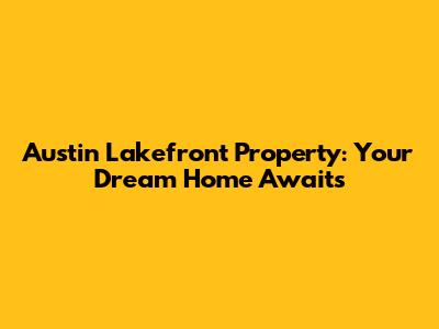 Austin Lakefront Property: Your Dream Home Awaits