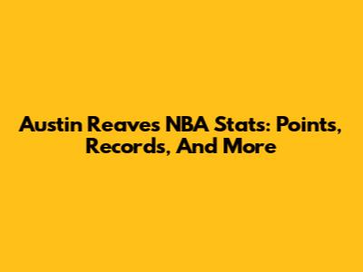 Austin Reaves NBA Stats: Points, Records, And More