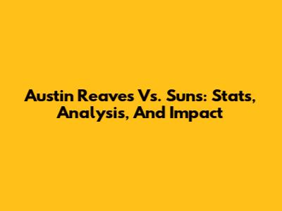 Austin Reaves Vs. Suns: Stats, Analysis, And Impact