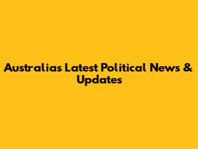 Australia's Latest Political News & Updates