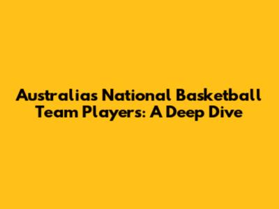 Australia's National Basketball Team Players: A Deep Dive