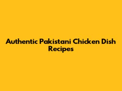 Authentic Pakistani Chicken Dish Recipes