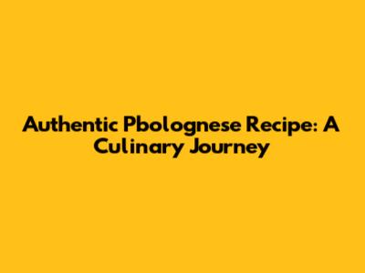 Authentic Pbolognese Recipe: A Culinary Journey