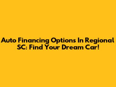 Auto Financing Options In Regional SC: Find Your Dream Car!