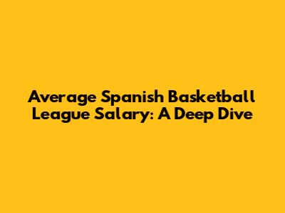 Average Spanish Basketball League Salary: A Deep Dive