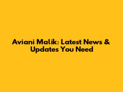 Aviani Malik: Latest News & Updates You Need