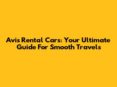 Avis Rental Cars: Your Ultimate Guide For Smooth Travels