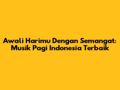Awali Harimu Dengan Semangat: Musik Pagi Indonesia Terbaik