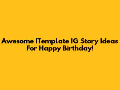 Awesome ITemplate IG Story Ideas For Happy Birthday!