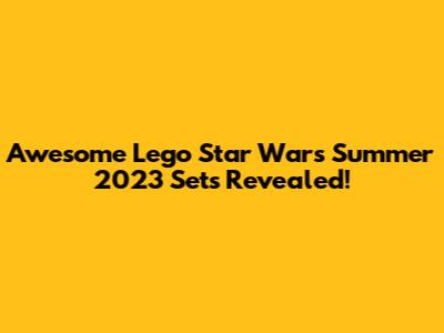 Awesome Lego Star Wars Summer 2023 Sets Revealed!