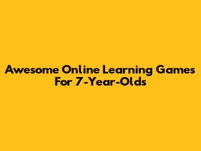 Awesome Online Learning Games For 7-Year-Olds