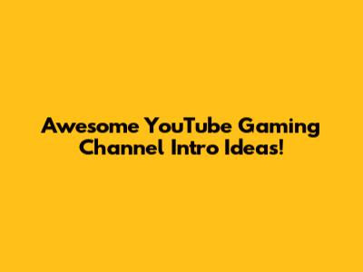 Awesome YouTube Gaming Channel Intro Ideas!