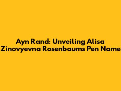 Ayn Rand: Unveiling Alisa Zinovyevna Rosenbaum's Pen Name