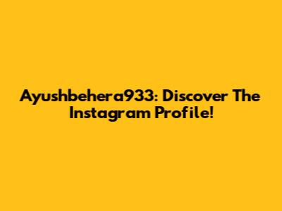 Ayushbehera933: Discover The Instagram Profile!