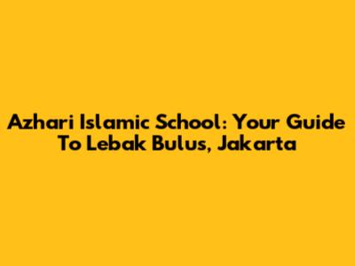 Azhari Islamic School: Your Guide To Lebak Bulus, Jakarta