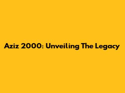 Aziz 2000: Unveiling The Legacy