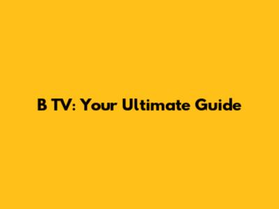 B TV: Your Ultimate Guide