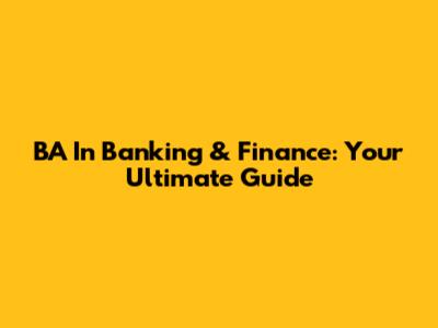 BA In Banking & Finance: Your Ultimate Guide