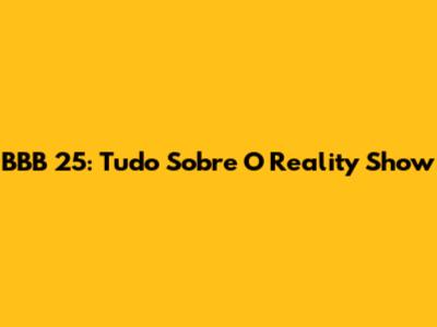 BBB 25: Tudo Sobre O Reality Show
