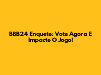 BBB24 Enquete: Vote Agora E Impacte O Jogo!