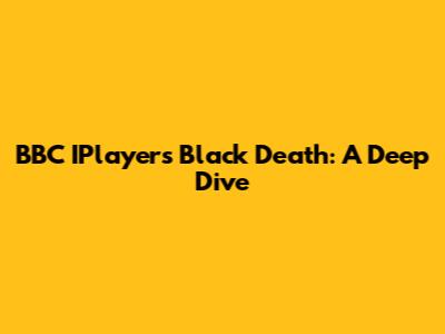 BBC IPlayer's "Black Death": A Deep Dive