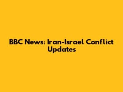 BBC News: Iran-Israel Conflict Updates