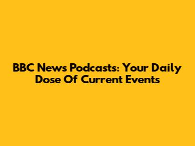 BBC News Podcasts: Your Daily Dose Of Current Events