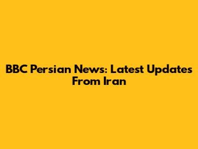 BBC Persian News: Latest Updates From Iran