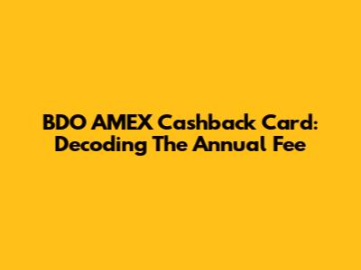 BDO AMEX Cashback Card: Decoding The Annual Fee