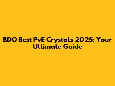 BDO Best PvE Crystals 2025: Your Ultimate Guide