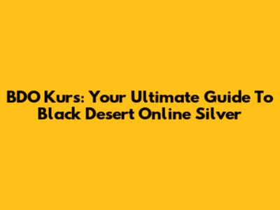 BDO Kurs: Your Ultimate Guide To Black Desert Online Silver