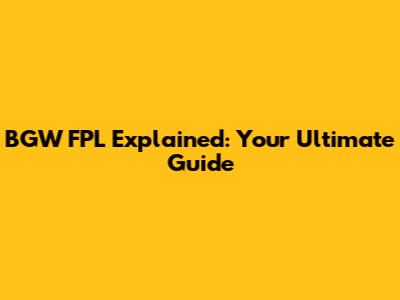 BGW FPL Explained: Your Ultimate Guide