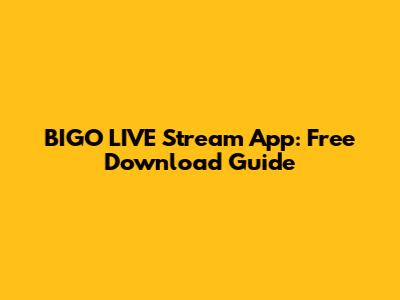 BIGO LIVE Stream App: Free Download Guide