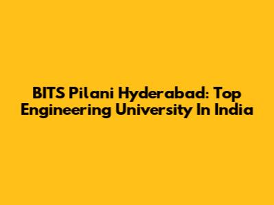 BITS Pilani Hyderabad: Top Engineering University In India